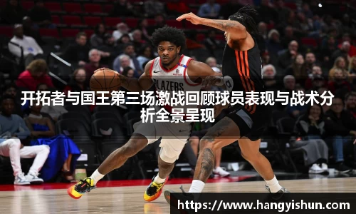 开拓者与国王第三场激战回顾球员表现与战术分析全景呈现