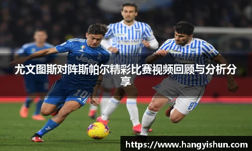 尤文图斯对阵斯帕尔精彩比赛视频回顾与分析分享