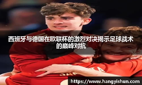 西班牙与德国在欧联杯的激烈对决揭示足球战术的巅峰对抗