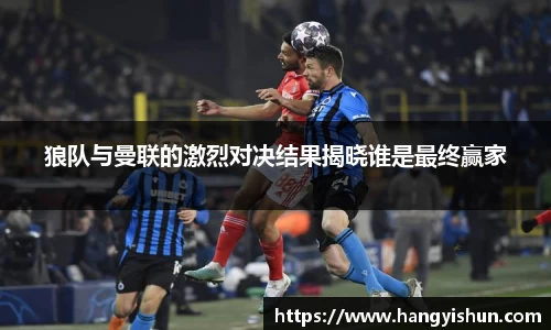 狼队与曼联的激烈对决结果揭晓谁是最终赢家