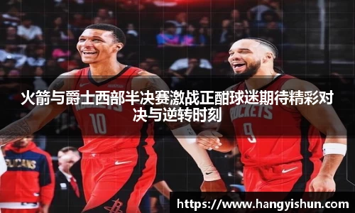 火箭与爵士西部半决赛激战正酣球迷期待精彩对决与逆转时刻