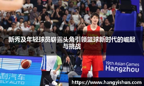 新秀及年轻球员崭露头角引领篮球新时代的崛起与挑战