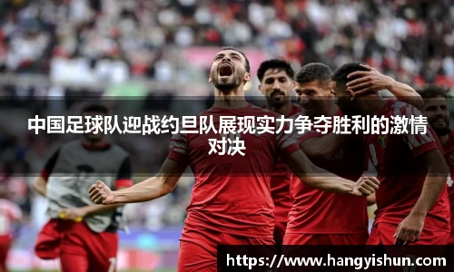 中国足球队迎战约旦队展现实力争夺胜利的激情对决