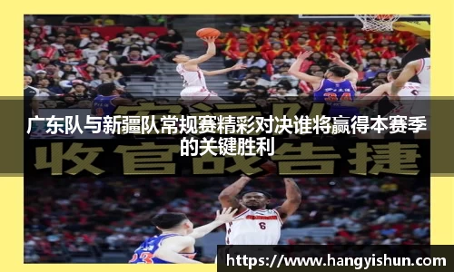 广东队与新疆队常规赛精彩对决谁将赢得本赛季的关键胜利