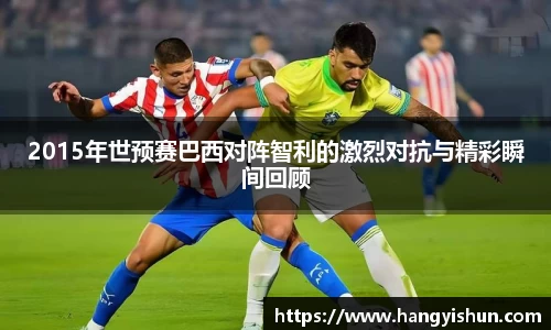 2015年世预赛巴西对阵智利的激烈对抗与精彩瞬间回顾
