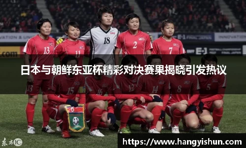 日本与朝鲜东亚杯精彩对决赛果揭晓引发热议