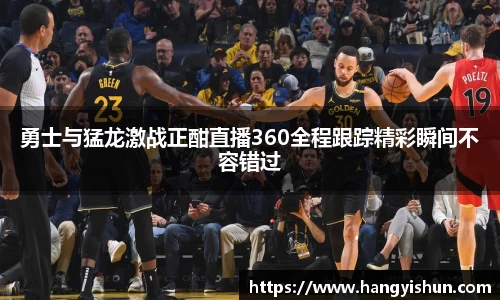 勇士与猛龙激战正酣直播360全程跟踪精彩瞬间不容错过
