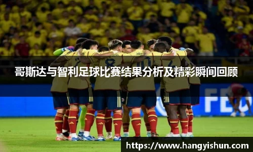 哥斯达与智利足球比赛结果分析及精彩瞬间回顾