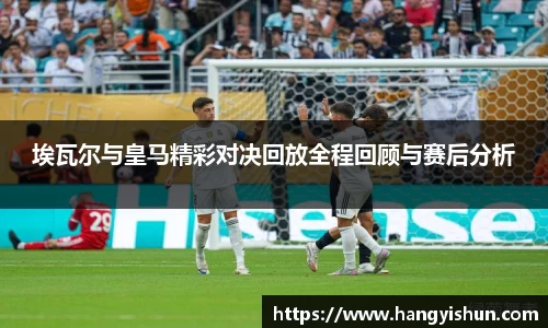 埃瓦尔与皇马精彩对决回放全程回顾与赛后分析