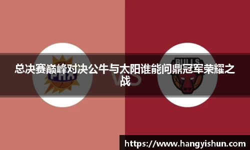 总决赛巅峰对决公牛与太阳谁能问鼎冠军荣耀之战