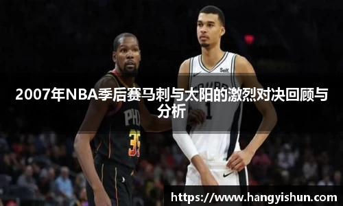 2007年NBA季后赛马刺与太阳的激烈对决回顾与分析