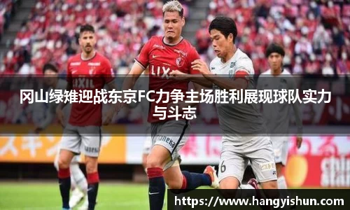 冈山绿雉迎战东京FC力争主场胜利展现球队实力与斗志