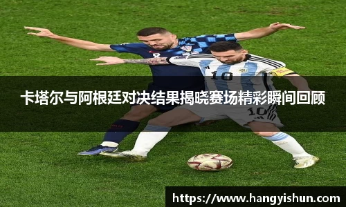 卡塔尔与阿根廷对决结果揭晓赛场精彩瞬间回顾