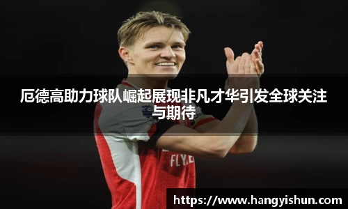 厄德高助力球队崛起展现非凡才华引发全球关注与期待