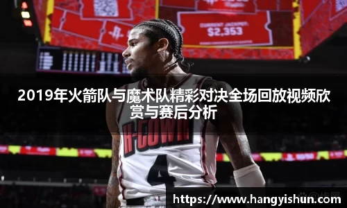 2019年火箭队与魔术队精彩对决全场回放视频欣赏与赛后分析