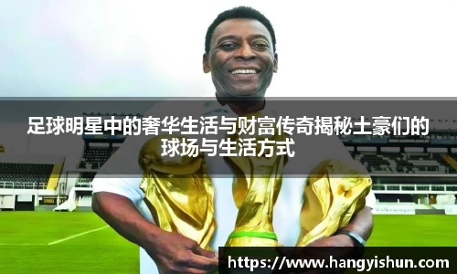 足球明星中的奢华生活与财富传奇揭秘土豪们的球场与生活方式