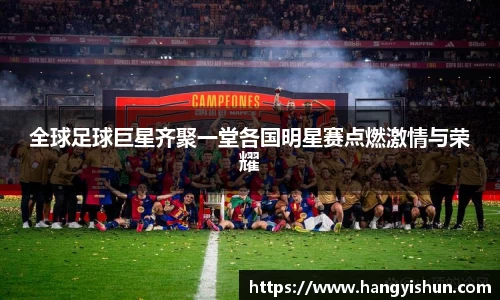 全球足球巨星齐聚一堂各国明星赛点燃激情与荣耀