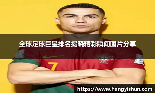全球足球巨星排名揭晓精彩瞬间图片分享