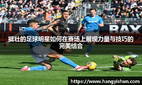 挺壮的足球明星如何在赛场上展现力量与技巧的完美结合