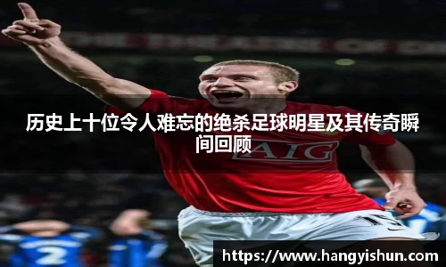 历史上十位令人难忘的绝杀足球明星及其传奇瞬间回顾