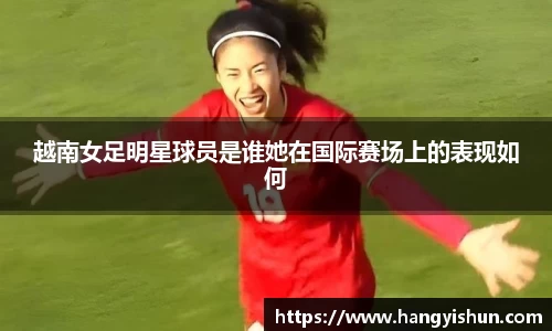 越南女足明星球员是谁她在国际赛场上的表现如何