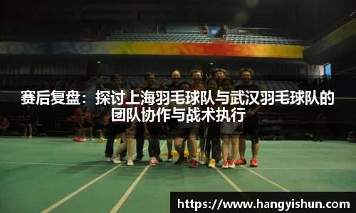 赛后复盘：探讨上海羽毛球队与武汉羽毛球队的团队协作与战术执行
